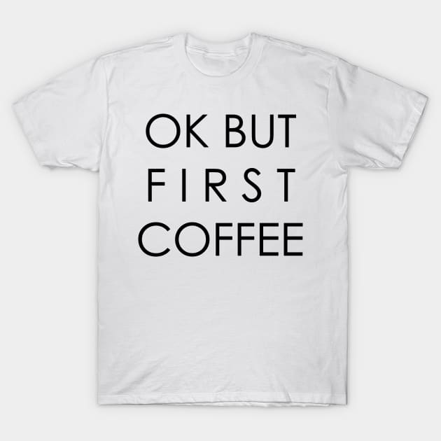 OK BUT FIRST COFFEE T-Shirt by krystilson